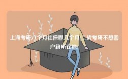 上海考研六個(gè)月社保哪幾個(gè)月(二戰(zhàn)考研不想回戶籍所在地)
