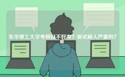 東華理工大學考研好不好考？復試刷人嚴重嗎？