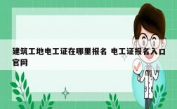建筑工地電工證在哪里報(bào)名 電工證報(bào)名入口官網(wǎng)