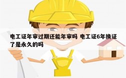 電工證年審過(guò)期還能年審嗎 電工證6年換證了是永久的嗎