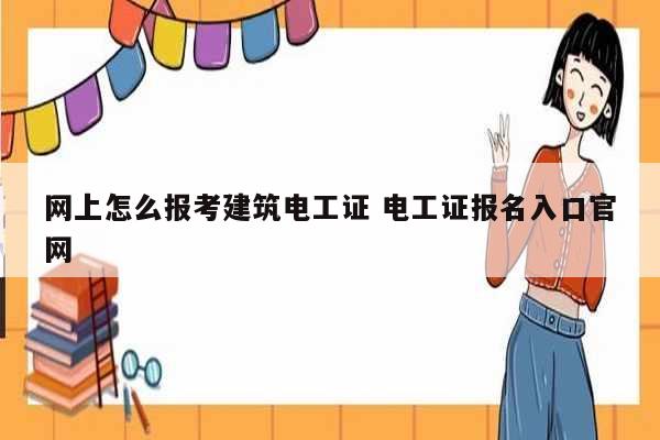 網(wǎng)上怎么報考建筑電工證 電工證報名入口官網(wǎng)-圖1