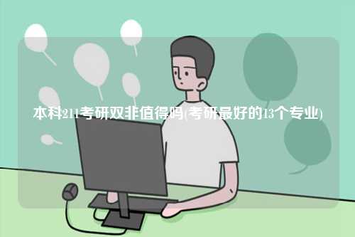 本科211考研雙非值得嗎(考研最好的13個(gè)專業(yè))-圖1